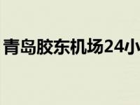 青岛胶东机场24小时咨询电话 青岛航空电话 