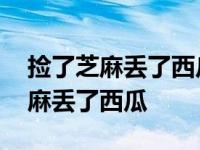 捡了芝麻丢了西瓜用古诗文名句来说 捡了芝麻丢了西瓜 