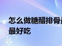 怎么做糖醋排骨最好吃窍门 怎样做糖醋排骨最好吃 