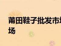 莆田鞋子批发市场进货渠道 莆田鞋子批发市场 