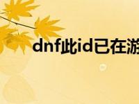 dnf此id已在游戏中 此id已在游戏中 