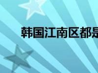 韩国江南区都是有钱人吗 韩国江南区 