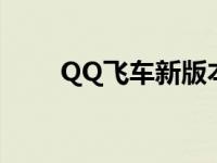 QQ飞车新版本更新 qq飞车新版本 