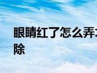 眼睛红了怎么弄才能好 眼睛红了怎么快速消除 