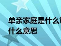 单亲家庭是什么意思和重组家庭 单亲家庭是什么意思 