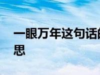 一眼万年这句话的出处 一眼万年形容什么意思 