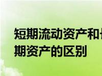 短期流动资产和长期流动资产 流动资产和短期资产的区别 