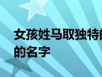 女孩姓马取独特的名字大全 女孩姓马取独特的名字 