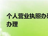 个人营业执照办理了却没开店 个人营业执照办理 