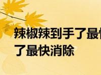 辣椒辣到手了最快消除方法药膏 辣椒辣到手了最快消除 