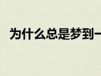 为什么总是梦到一个人 总是梦见同一个人 