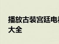 播放古装宫廷电视连续剧 古代电视剧宫廷剧大全 