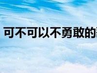 可不可以不勇敢的歌词 我们可不可以不勇敢 