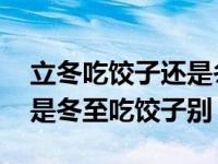 立冬吃饺子还是冬至日吃饺子 立冬吃饺子还是冬至吃饺子别 