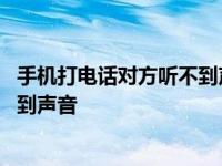 手机打电话对方听不到声音是哪里坏了 手机打电话对方听不到声音 