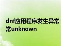 dnf应用程序发生异常 未知的软件异常 dnf应用程序发生异常unknown 