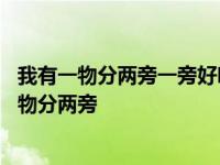 我有一物分两旁一旁好吃一旁香一旁眉山去吃草一旁 我有一物分两旁 