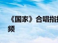 《国家》合唱指挥视频 国家合唱指挥教学视频 