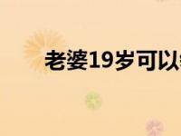 老婆19岁可以领结婚证吗 老婆19岁 