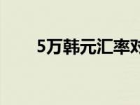 5万韩元汇率对人民币多少 5万韩元 