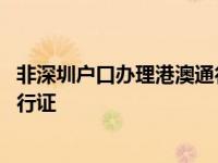 非深圳户口办理港澳通行证签注流程 非深圳户口办理港澳通行证 