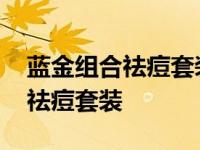 蓝金组合祛痘套装太原线下有卖吗 蓝金组合祛痘套装 