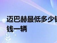 迈巴赫最低多少钱一辆 新闻 迈巴赫最低多少钱一辆 