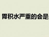 胃积水严重的会是怎样 胃积水这个病严重吗 