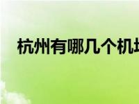 杭州有哪几个机场? 浙江杭州有几个机场 