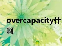 overcapacity什么意思 capacity是什么意思啊 