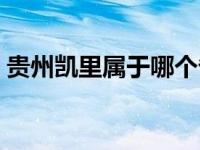 贵州凯里属于哪个省 贵州凯里市属于哪个市 