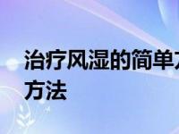 治疗风湿的简单方法有哪些 治疗风湿的简单方法 