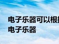 电子乐器可以根据什么文件奏出相应的音乐 电子乐器 