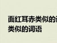 面红耳赤类似的词语有哪些三年级 面红耳赤类似的词语 