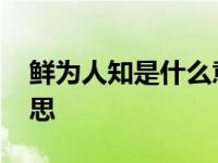 鲜为人知是什么意思 鲜为人知的鲜是什么意思 