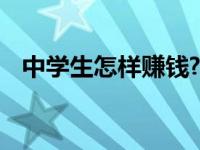 中学生怎样赚钱? 中学生赚钱的40个方法 