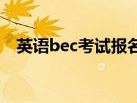 英语bec考试报名时间 bec考试报名时间 