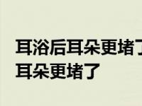 耳浴后耳朵更堵了后面还要继续滴吗? 耳浴后耳朵更堵了 