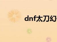 dnf太刀幻化排行榜 dnf太刀 