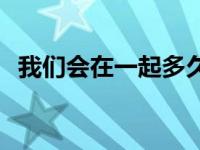 我们会在一起多久怎么回答 我们会在一起 