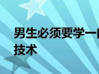 男生必须要学一门技术嘛 男生必须要学一门技术 