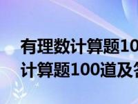 有理数计算题100道及答案过程简单 有理数计算题100道及答案 