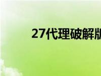 27代理破解版有用吗 27代理官网 