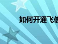 如何开通飞信手机 怎样开通飞信 