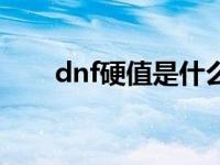 dnf硬值是什么意思 dnf上级硬化剂 