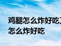 鸡腿怎么炸好吃又脆又香家庭做法视频 鸡腿怎么炸好吃 