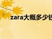 zara大概多少钱 zara衣服一般多少钱 