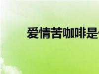 爱情苦咖啡是什么意思 爱情苦咖啡 