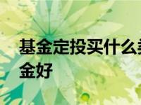 基金定投买什么类型的好 基金定投买什么基金好 