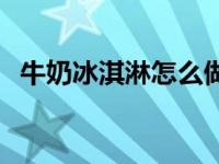 牛奶冰淇淋怎么做简单 牛奶冰淇淋怎么做 